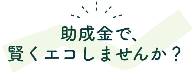 助成金で、賢くエコしませんか？