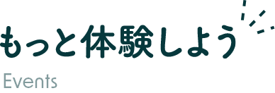 もっと体験しよう Events