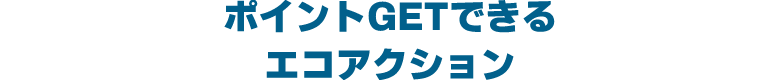 ポイントGETできる エコアクション