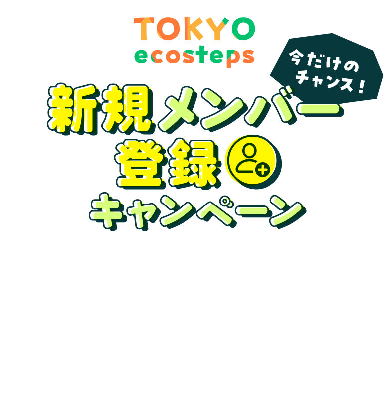 TOKYO ecosteps 今だけのチャンス！ 新規メンバー登録キャンペーン